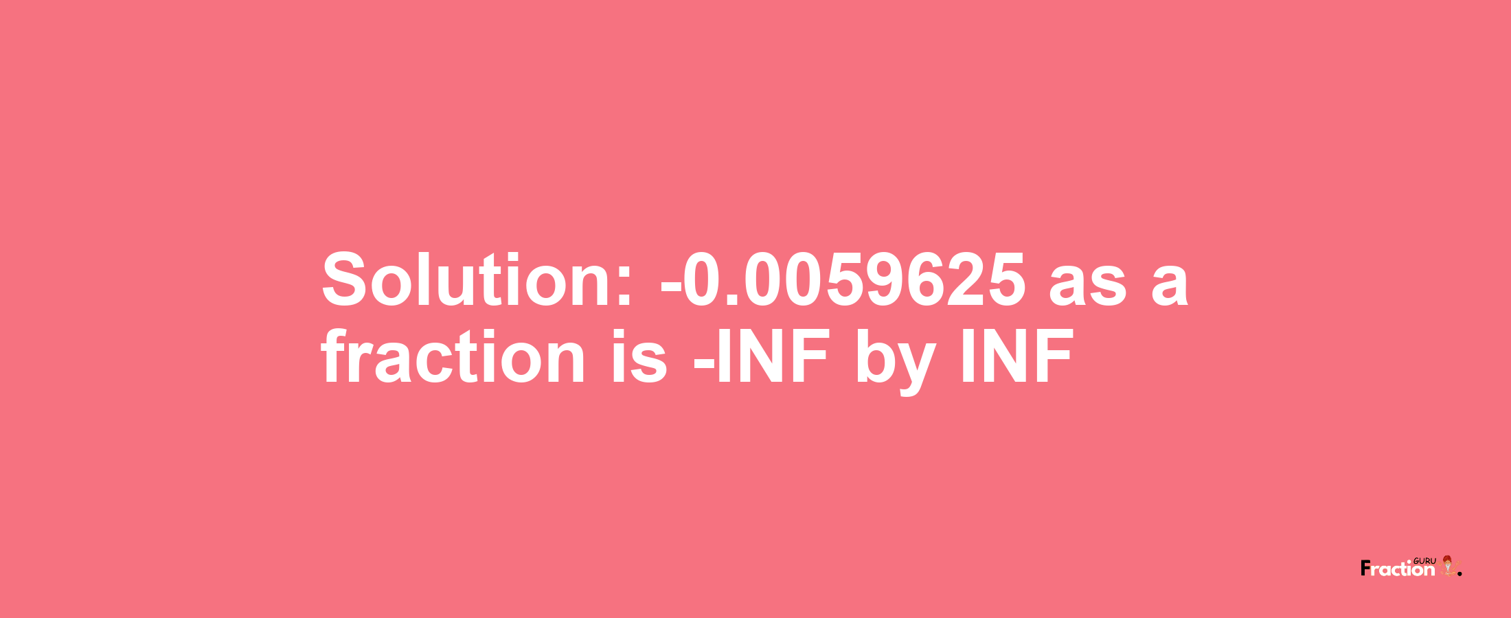 Solution:-0.0059625 as a fraction is -INF/INF